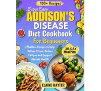 Super Easy Addison's Disease Diet Cookbook For Beginners: Effortless Recipes to Help Relieve Stress, Reduce Fatigue and Support Adrenal Health