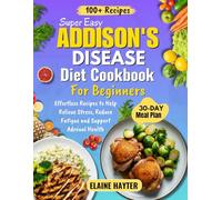 Super Easy Addison's Disease Diet Cookbook For Beginners: Effortless Recipes to Help Relieve Stress, Reduce Fatigue and Support Adrenal Health