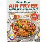 Super Easy Air Fryer Cookbook for Beginners: 120+ Quick 15-Minute Healthy Recipes to Burn Fat, Boost Energy & Cook Crispy Meals with Little to No Oil