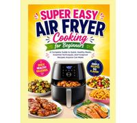 Super Easy Air Fryer Cooking for Beginners: A Complete Guide to Quick, Healthy Meals, Essential Techniques, and Foolproof Recipes Anyone Can Make ________________________________________