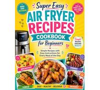 Super Easy Air Fryer Recipes Cookbook for Beginners: Simple Recipes with Easy Instructions for Every Meal of the Day