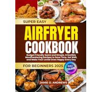 Super Easy Airfryer Cookbook for Beginners 2025: Budget Friendly Quick and Simple, Irriestibly Mouthwatering Recipes to Save Time, Eat Well, and Make Your Loved Ones Happy Every Day