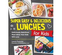 Super Easy and Delicious Lunches for Kids: Deliciously Nutritious Meal Ideas Your Kids Will Love