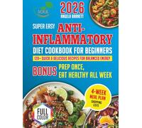 Super Easy Anti-Inflammatory Cookbook for Beginners: 120+ Quick & Delicious Recipes for Balanced Energy & Prep Once, Eat Healthy All Week - Includes 4-Week Meal Plan & Shopping Lists