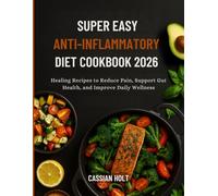 SUPER EASY ANTI-INFLAMMATORY DIET COOKBOOK 2026: Healing Recipes to Reduce Pain, Support Gut Health, and Improve Daily Wellness
