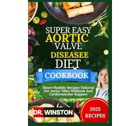 SUPER EASY AORTIC VALVE DISEASEE DIET COOKBOOK: Heart-Healthy Recipes Tailored For Aortic Valve Wellness And Cardiovascular Support