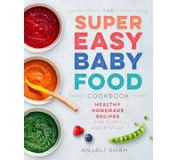 Super Easy Baby Food Cookbook: Healthy Homemade Recipes for Every Age and Stage