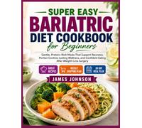 Super Easy Bariatric Diet Cookbook for Beginners: Gentle, Protein-Rich Meals That Support Recovery, Portion Control, Lasting Wellness, and Confident Eating After Weight-Loss Surgery