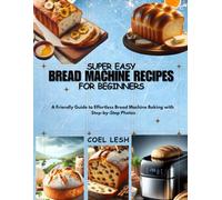 SUPER EASY BREAD MACHINE RECIPES FOR BEGINNERS: A Friendly Guide to Effortless Bread Machine Baking with Step-by-Step Photos