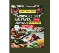 Super Easy Carnivore Diet Air Fryer Cookbook For Beginners 2024: 100+ Easy Low Carb Recipes for Effortless Weight Loss with a 30-Day Meal Plan (Perfect for Paleo, Keto, and Meat Lovers)