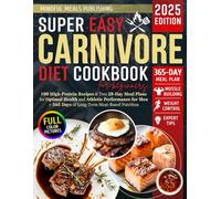 Super Easy Carnivore Diet Cookbook for Beginners: 100 High-Protein Recipes & Two 28-Day Meal Plans for Optimal Health and Athletic Performance for Men + 365 Days of Long-Term Meat-Based Nutrition