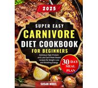 Super Easy Carnivore Diet Cookbook For beginners 2025: Delicious high-protein and low-cab meat based recipes for weight loss and boosting energy