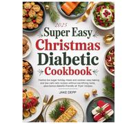 SUPER EASY CHRISTMAS DIABETIC COOKBOOK: Festive Low Sugar Holiday Meals and Cookies: Easy Baking and Low Carb Recipes Without Sacrificing Taste, Plus Bonus Diabetic-Friendly Air Fryer Recipes