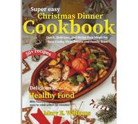 Super Easy Christmas Dinner Cookbook: Quick, Delicious, and Stress-Free Meals for Busy Cooks, First-Timers and Family Feast
