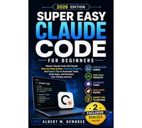 Super Easy Claude Code for Beginners: Master Claude Code with Simple Step-by-Step Guides, Practical Projects, and Expert Tips to Automate Tasks, Build Apps, and Kickstart Your Coding Journey