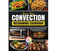 Super Easy Convection Microwave Cookbook: Quick & Crispy Recipes for Baking, Roasting, Grilling and Air Frying with Simple Ingredients