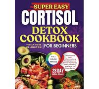 Super Easy Cortisol Detox Cookbook for Beginners: Wholesome Anti-Inflammatory Foods to Lower Stress Hormones, Reduce Anxiety and Help You Sleep Better