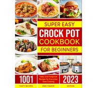 Super-Easy Crock Pot Cookbook for Beginners: 1001 Tasty and Foolproof Recipes for Everyday Slow Cooking