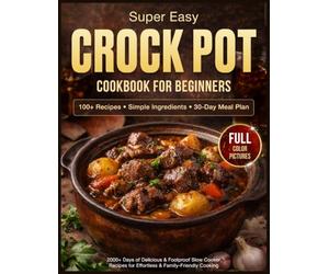 Super Easy Crock Pot Cookbook for Beginners: 2000+ Days of Delicious & Foolproof Slow Cooker Recipes with Simple Ingredients | Includes a 30-Day Meal Plan for Effortless & Family-Friendly Cooking