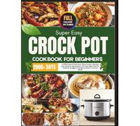 Super Easy Crock Pot Cookbook for Beginners: 2000+ Days of Effortless & Delicious Slow Cooker Recipes with Simple Ingredients | 30-Day Meal Plan for Healthy, Budget-Friendly & Family-Favorite Meals