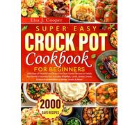 Super Easy Crock Pot Cookbook for Beginners: 2000 Days of Flavorful and Stress-Free Slow Cooker Recipes to Satisfy Your Family's Favorites Incl. Everyday Breakfast, Lunch, Dinner, Snacks & More