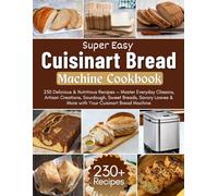 Super Easy Cuisinart Bread Machine Cookbook: 230 Delicious & Nutritious Recipes - Master Everyday Classics, Artisan Creations, Sourdough, Sweet ... & More with Your Cuisinart Bread Machine