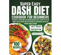 Super Easy DASH Diet Cookbook for Beginners: 100 Simple & Delicious Low-Sodium Recipes and a 30-Day Plan for 2000+ Days of Heart-Healthy Eating to Lose Weight and Enjoy Vibrant World Cuisine