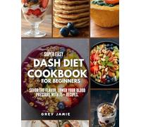SUPER EASY DASH DIET COOKBOOK FOR BEGINNERS: Savor the Flavor, Lower Your Blood Pressure with 75+ Recipes