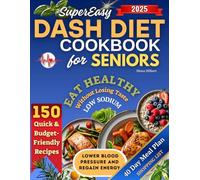 Super Easy DASH Diet Cookbook for Seniors: 150 Quick & Budget-Friendly Recipes to Lower Blood Pressure and Regain Energy. Eat Healthy Without Losing Taste - Includes a 40-Day Heart-Healthy Meal Plan
