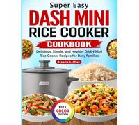 Super Easy DASH Mini Rice Cooker Cookbook: Delicious, Simple, and Healthy DASH Mini Rice Cooker Recipes for Busy Families