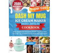 Super Easy Dash My Mug Ice Cream Maker Cookbook: A Complete Guide to making Ice cream, Gelato, Sorbet, Milkshakes and Frozen Dessert with the dash my mug