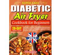 Super Easy Diabetic Air Fryer Cookbook for Beginners: Low Sugar, Low Carb, Low Fat and Easy-to-Follow Air Fryer Recipes for Diabetics to Indulge in Crispy Goodness without Worry