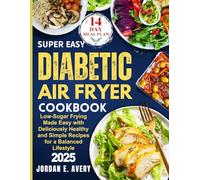 Super Easy Diabetic Air Fryer Cookbook: Low-Sugar Frying Made Easy with Deliciously Healthy and Simple Recipes for a Balanced Lifestyle