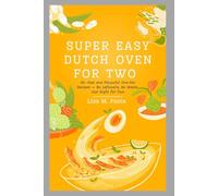 Super Easy Dutch Oven for Two: 50+ Fast and Flavorful One-Pot Recipes - No Leftovers, No Waste, Just for Two