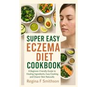 Super Easy Eczema Diet Cookbook: A Beginner-Friendly Guide to Healing Ingredients, Easy Cooking, and Clearer Skin Naturally