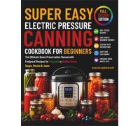 Super Easy Electric Pressure Canning Cookbook for Beginners 2026: The Ultimate Home Preservation Manual with Foolproof Recipes for Vegetables, Fruits, Meats, Soups, Stocks & Jams