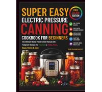 Super Easy Electric Pressure Canning Cookbook for Beginners 2026: The Ultimate Home Preservation Manual with Foolproof Recipes for Vegetables, Fruits, Meats, Soups, Stocks & Jams