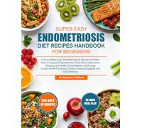 SUPER EASY ENDOMETRIOSIS DIET RECIPES HANDBOOK FOR BEGINNERS: Hormone-Balancing, Anti-Inflammatory Recipes and Meal Plans to Support Endometriosis, ... and Energy Levels-While Promoting Comfo...