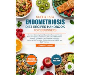 SUPER EASY ENDOMETRIOSIS DIET RECIPES HANDBOOK FOR BEGINNERS: Hormone-Balancing, Anti-Inflammatory Recipes and Meal Plans to Support Endometriosis, ... and Energy Levels-While Promoting Comfo...