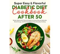 Super Easy & Flavorful Diabetic Diet Cookbook After 50: Simple, Balanced & Flavorful Meals to Control Glucose Naturally, Boost Energy, and Feel Confident in Your Everyday Cooking