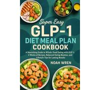 Super Easy GLP-1 diet meal plan cookbook: A Nourishing Guide to Whole-Food Eating with GLP-1: 4 Weeks of Recipes, Balanced Eating Routine, and Lifestyle Tips for Lasting Results