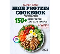 Super Easy High-Protein Cookbook for Beginners: 150+ High-Protein Low-Carb Recipes to Burn Fat, Build Muscle, and Stay Full - 4-Week Meal Plan, Shopping Lists for Busy People Who Want Real Results