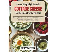 Super Easy High Protein Cottage Cheese Recipe Book for Beginners: A Complete Guide to Delicious, Nutritious, and Simple Cottage Cheese Cooking