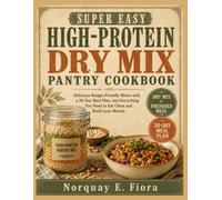 Super Easy High-Protein Dry Mix Pantry Cookbook: Delicious Budget-Friendly Mixes with a 30-Day Meal Plan, and Everything You Need to Eat Clean and Build Lean Muscle