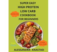 Super Easy High Protein Low Carb Cookbook For Beginners: 100 quick healthy and time saving recipes to burn fat, build muscle and support fitness goals. Include 4 weeks meal plan and shopping lists.