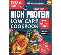 Super Easy High Protein Low Carb Cookbook For Weight Loss 2026 FULL COLOR: 150+ Delicious Recipes with a Complete 90-Day Meal Plan, Budget Grocery Guides & Smart Meal Prep Hacks for Lasting Fat Loss