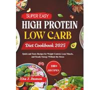 Super Easy High Protein Low Carb Diet Cookbook 2025: Quick and Tasty Recipes for Weight Control, Lean Muscle, and Steady Energy Without the Stress