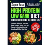 Super easy high protein low carb diet cookbook for beginners: Delicious Meals that Fuel Your Body, Promote Weight Loss and Support a Healthier Lifestyle| Includes a 90-Day Meal Plan.