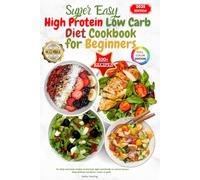 Super Easy High Protein Low Carb Diet Cookbook for Beginners: He althy and tasty recipes to feel full, light and finally in control of your body without sacrifices, stress or guilt.