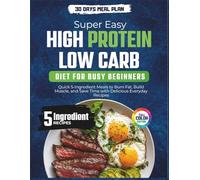 Super Easy High-Protein Low-Carb Diet Cookbook for Busy Beginners: Quick 5-Ingredient Meals to Burn Fat, Build Muscle, and Save Time with Delicious Everyday Recipes